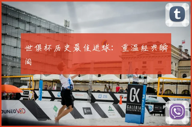 世俱杯历史最佳进球：重温经典瞬间