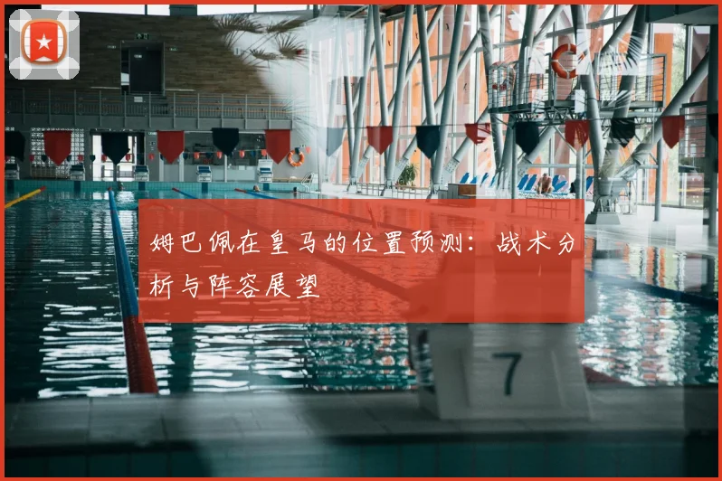 姆巴佩在皇马的位置预测：战术分析与阵容展望
