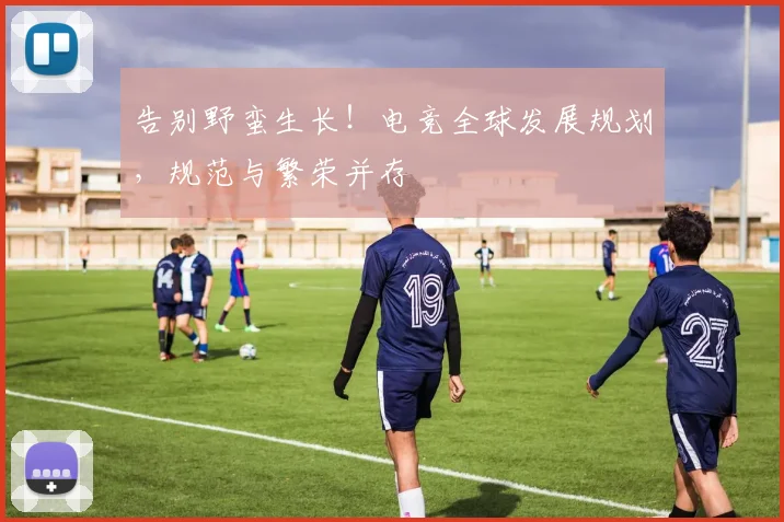 告别野蛮生长！电竞全球发展规划，规范与繁荣并存