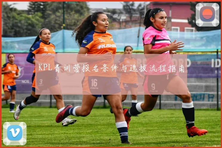 KPL青训营报名条件与选拔流程指南