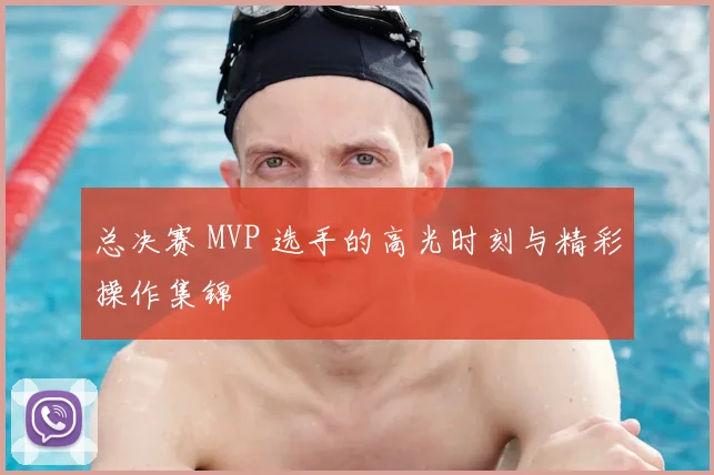 总决赛 MVP 选手的高光时刻与精彩操作集锦