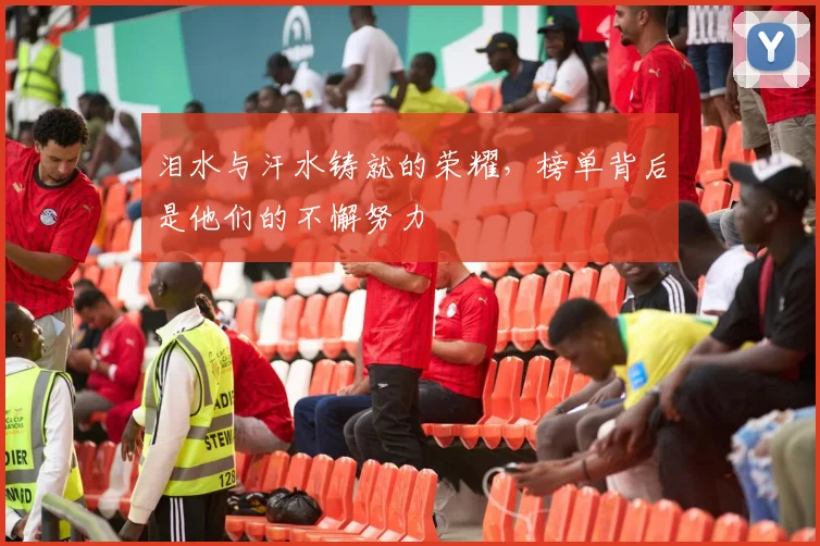 泪水与汗水铸就的荣耀，榜单背后是他们的不懈努力