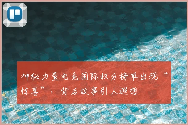 神秘力量电竞国际积分榜单出现“惊喜”，背后故事引人遐想