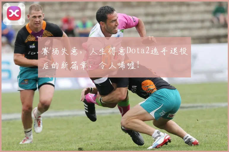 赛场失意，人生得意Dota2选手退役后的新篇章，令人唏嘘！