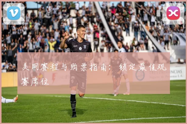 美网赛程与购票指南：锁定最佳观赛席位
