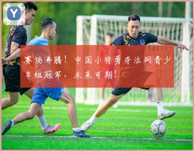 赛场沸腾！中国小将勇夺法网青少年组冠军，未来可期！