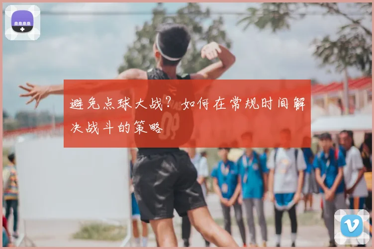 避免点球大战？如何在常规时间解决战斗的策略