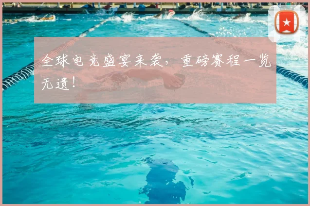 全球电竞盛宴来袭，重磅赛程一览无遗！