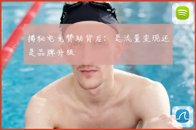 揭秘电竞赞助背后：是流量变现还是品牌升级