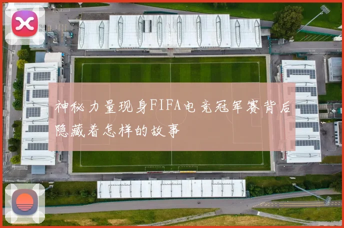 神秘力量现身FIFA电竞冠军赛背后隐藏着怎样的故事