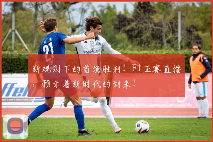 新规则下的首场胜利！F1正赛直播，预示着新时代的到来！