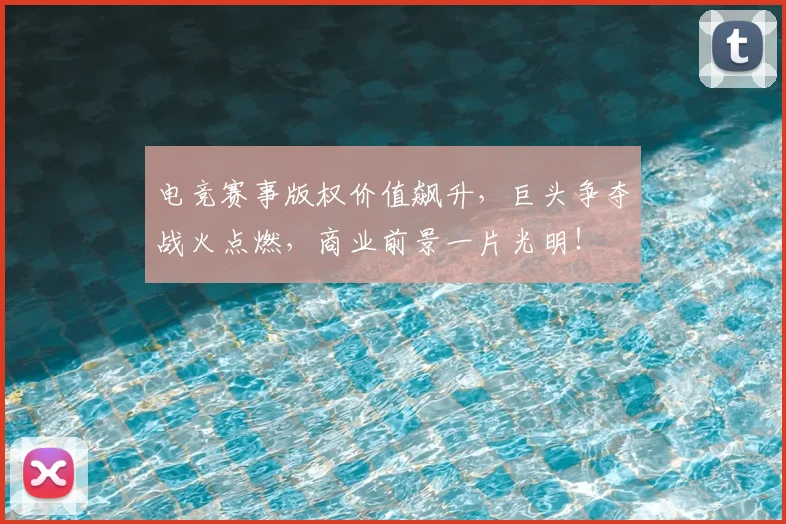 电竞赛事版权价值飙升，巨头争夺战火点燃，商业前景一片光明！