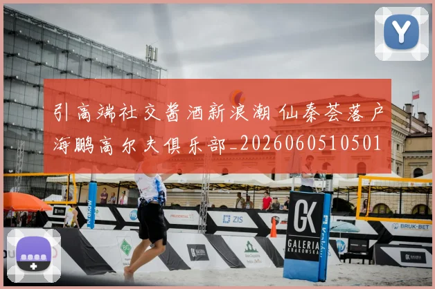 引高端社交酱酒新浪潮 仙秦荟落户海鹏高尔夫俱乐部_20260605105019