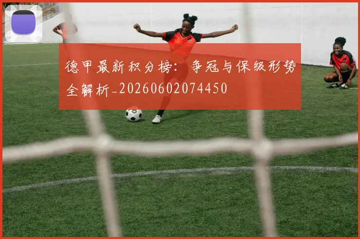 德甲最新积分榜：争冠与保级形势全解析_20260602074450