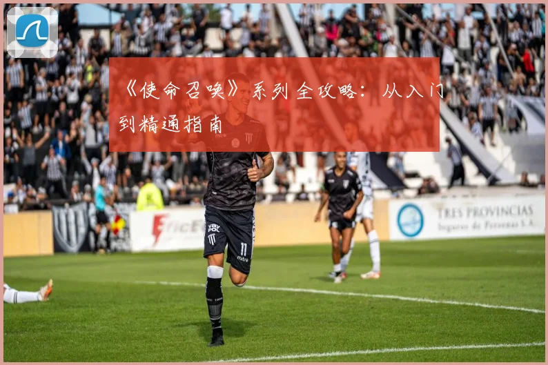 《使命召唤》系列全攻略:从入门到精通指南