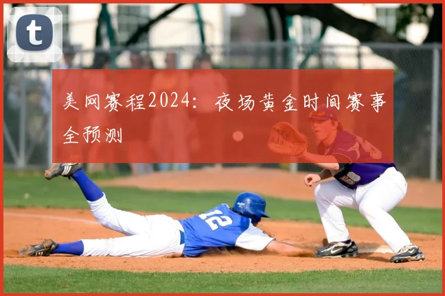 美网赛程2024：夜场黄金时间赛事全预测