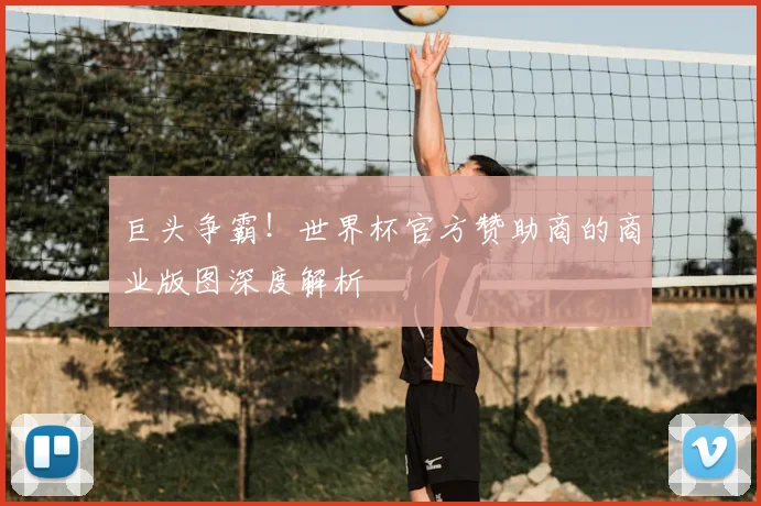 巨头争霸！世界杯官方赞助商的商业版图深度解析