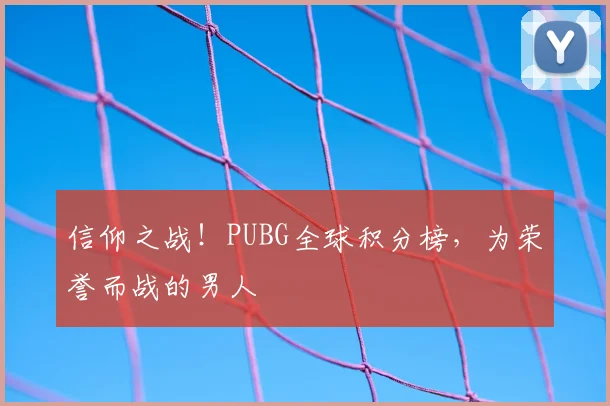 信仰之战！PUBG全球积分榜，为荣誉而战的男人