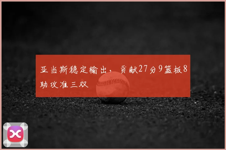亚当斯稳定输出，贡献27分9篮板8助攻准三双