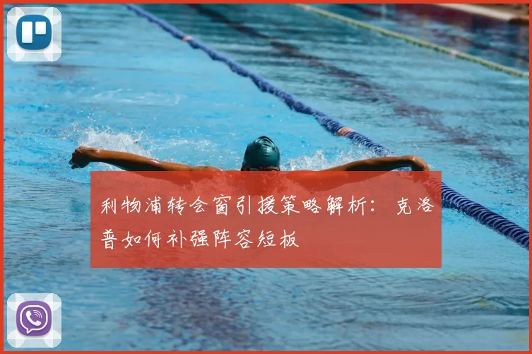 利物浦转会窗引援策略解析:克洛普如何补强阵容短板