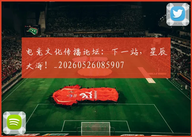 电竞文化传播论坛：下一站，星辰大海！_20260526085907
