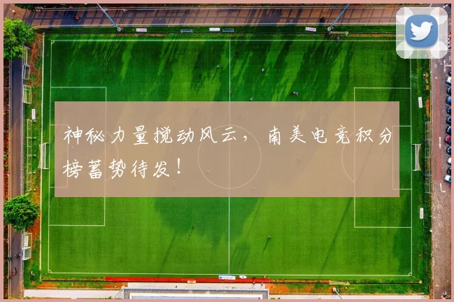 神秘力量搅动风云，南美电竞积分榜蓄势待发！