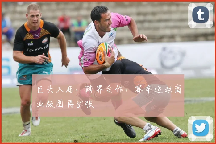巨头入局，跨界合作，赛车运动商业版图再扩张