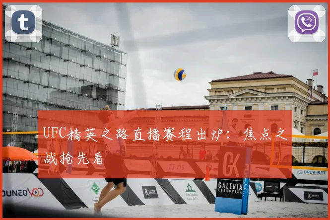 UFC精英之路直播赛程出炉:焦点之战抢先看