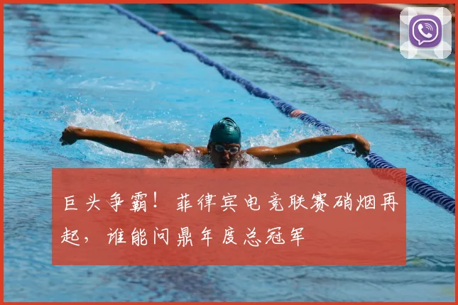 巨头争霸！菲律宾电竞联赛硝烟再起，谁能问鼎年度总冠军