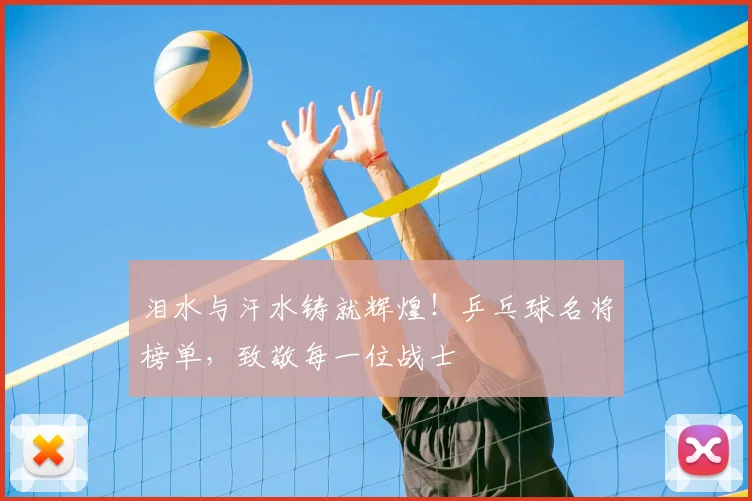 泪水与汗水铸就辉煌！乒乓球名将榜单，致敬每一位战士