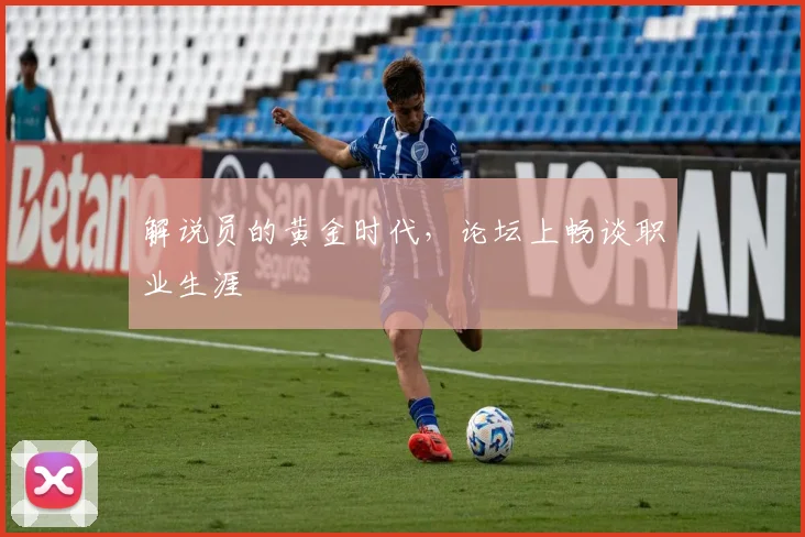 解说员的黄金时代，论坛上畅谈职业生涯