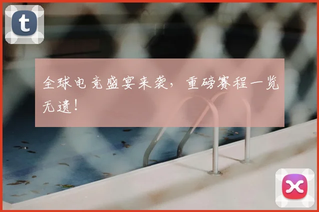 全球电竞盛宴来袭，重磅赛程一览无遗！