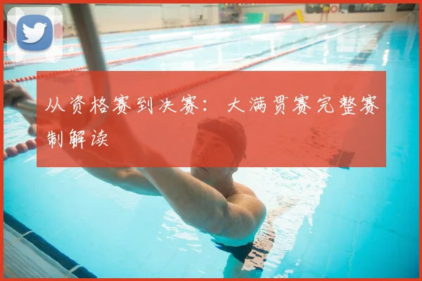 从资格赛到决赛：大满贯赛完整赛制解读