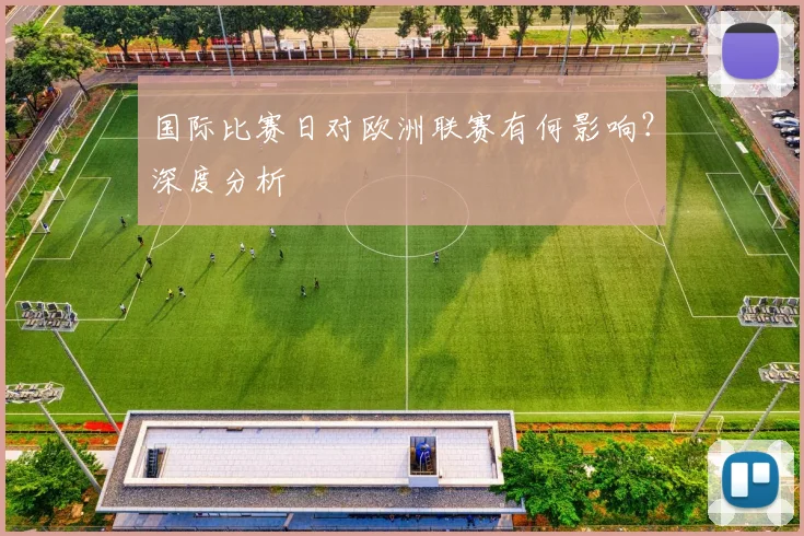 国际比赛日对欧洲联赛有何影响？深度分析