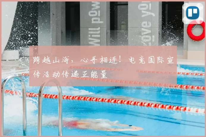 跨越山海，心手相连！电竞国际宣传活动传递正能量