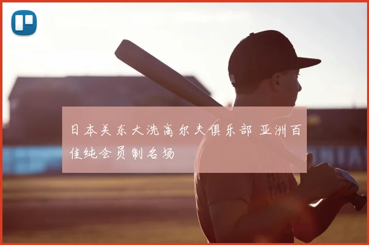 日本关东大洗高尔夫俱乐部 亚洲百佳纯会员制名场