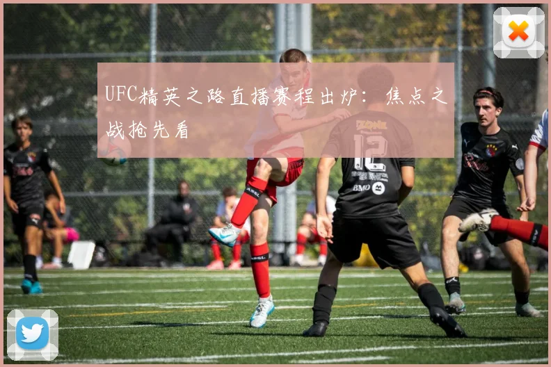 UFC精英之路直播赛程出炉:焦点之战抢先看