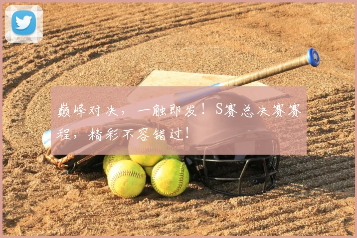 巅峰对决，一触即发！S赛总决赛赛程，精彩不容错过！
