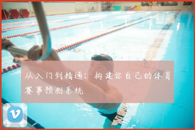 从入门到精通：构建你自己的体育赛事预测系统