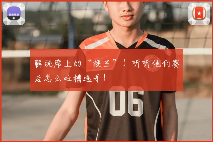 解说席上的“梗王”！听听他们赛后怎么吐槽选手！