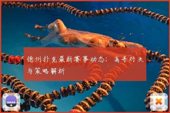 德州扑克最新赛事动态：高手对决与策略解析