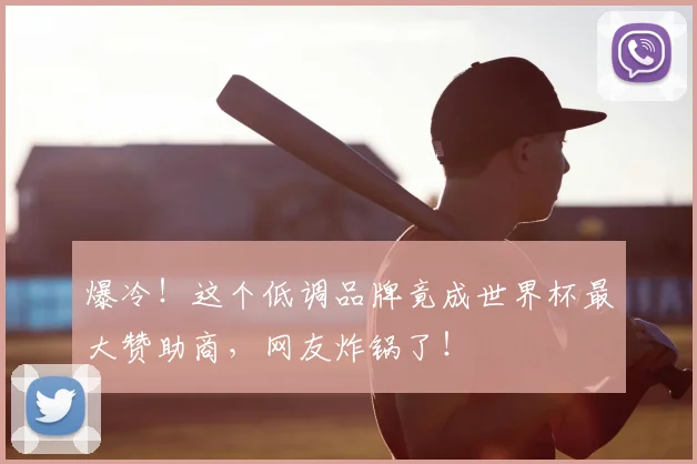 爆冷！这个低调品牌竟成世界杯最大赞助商，网友炸锅了！