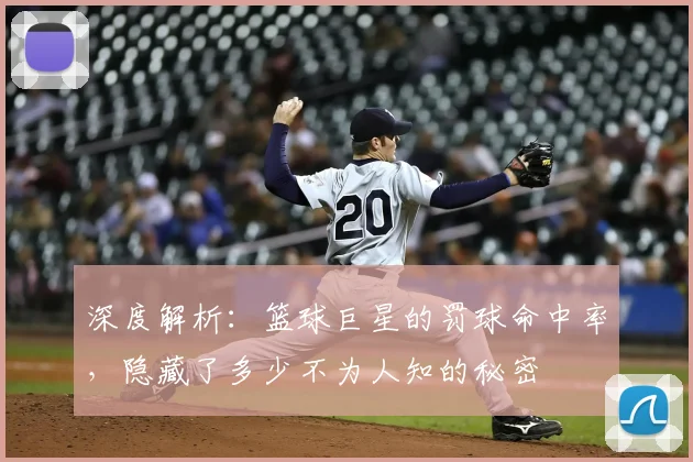 深度解析：篮球巨星的罚球命中率，隐藏了多少不为人知的秘密
