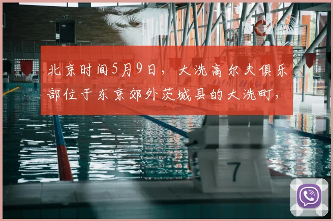 北京时间5月9日，大洗高尔夫俱乐部位于东京郊外茨城县的大洗町，是亚洲百佳，日本排名前十、茨城第一的纯_20260605104524