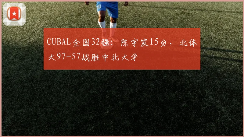 CUBAL全国32强：陈宇宸15分，北体大97-57战胜中北大学