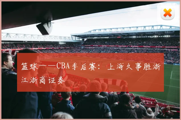篮球——CBA季后赛：上海久事胜浙江浙商证券