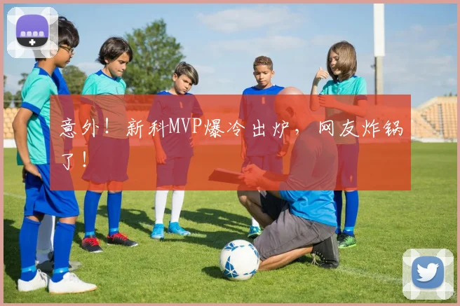 意外！新科MVP爆冷出炉，网友炸锅了！