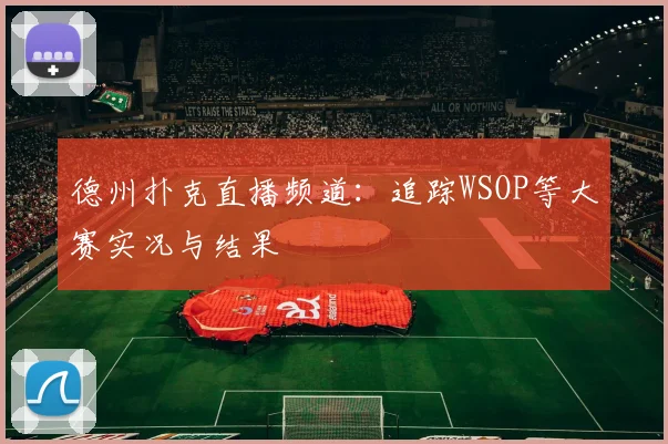 德州扑克直播频道：追踪WSOP等大赛实况与结果
