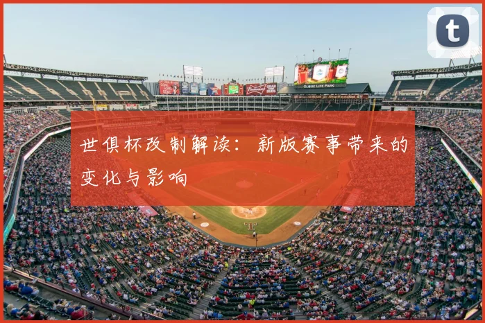 世俱杯改制解读：新版赛事带来的变化与影响