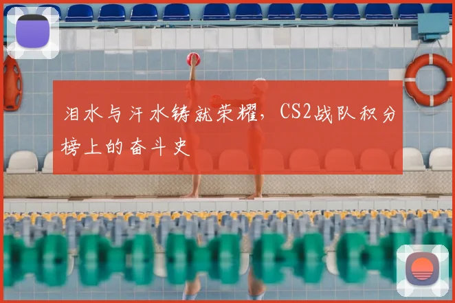 泪水与汗水铸就荣耀，CS2战队积分榜上的奋斗史